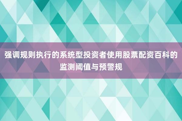 强调规则执行的系统型投资者使用股票配资百科的监测阈值与预警规
