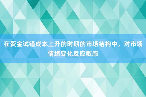 在资金试错成本上升的时期的市场结构中，对市场情绪变化反应敏感