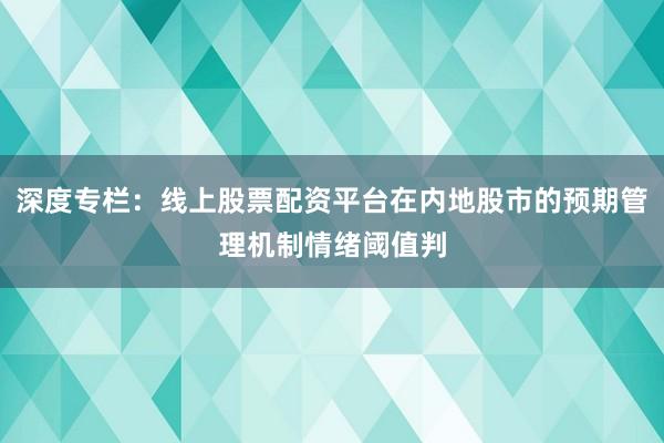 深度专栏：线上股票配资平台在内地股市的预期管理机制情绪阈值判