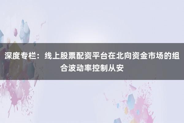 深度专栏：线上股票配资平台在北向资金市场的组合波动率控制从安