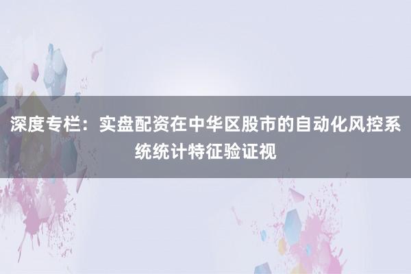 深度专栏:实盘配资在中华区股市的自动化风控系统统计特征验证视