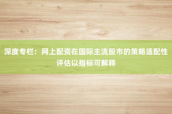 深度专栏:网上配资在国际主流股市的策略适配性评估以指标可解释