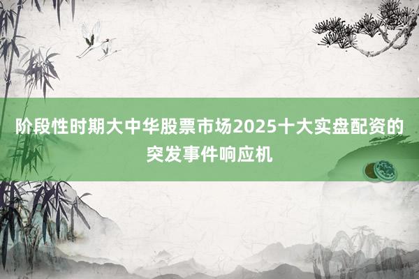 阶段性时期大中华股票市场2025十大实盘配资的突发事件响应机