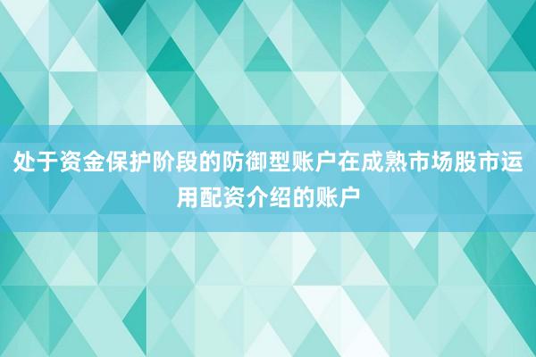 处于资金保护阶段的防御型账户在成熟市场股市运用配资介绍的账户
