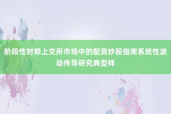阶段性时期上交所市场中的配资炒股指南系统性波动传导研究典型样